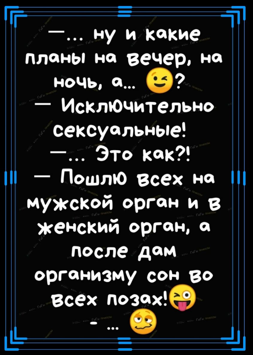 Ё _ Ну И Какие планы на вечер на ночь а е _ Исключительно сексуальные _ Это как _ Пошлю Всех на МУЖСКОЙ орган и в женский орган после дом организму сон во Всех позтёё 111 Ць г Ш