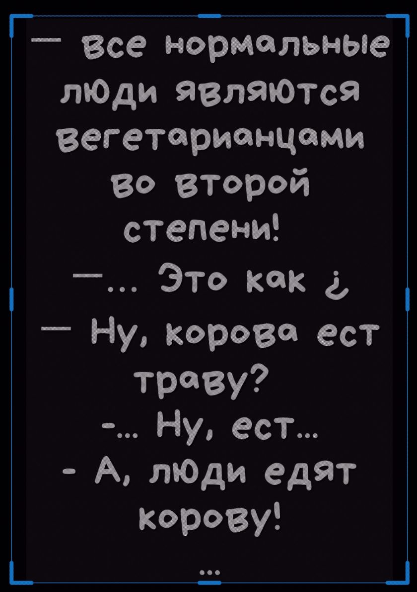 Г_ Все 0 врмальньтз_ лЮди являются вегетарианцами во второй степени Это как д Ну Корова ест траву Ну ест А лЮди едят корову _