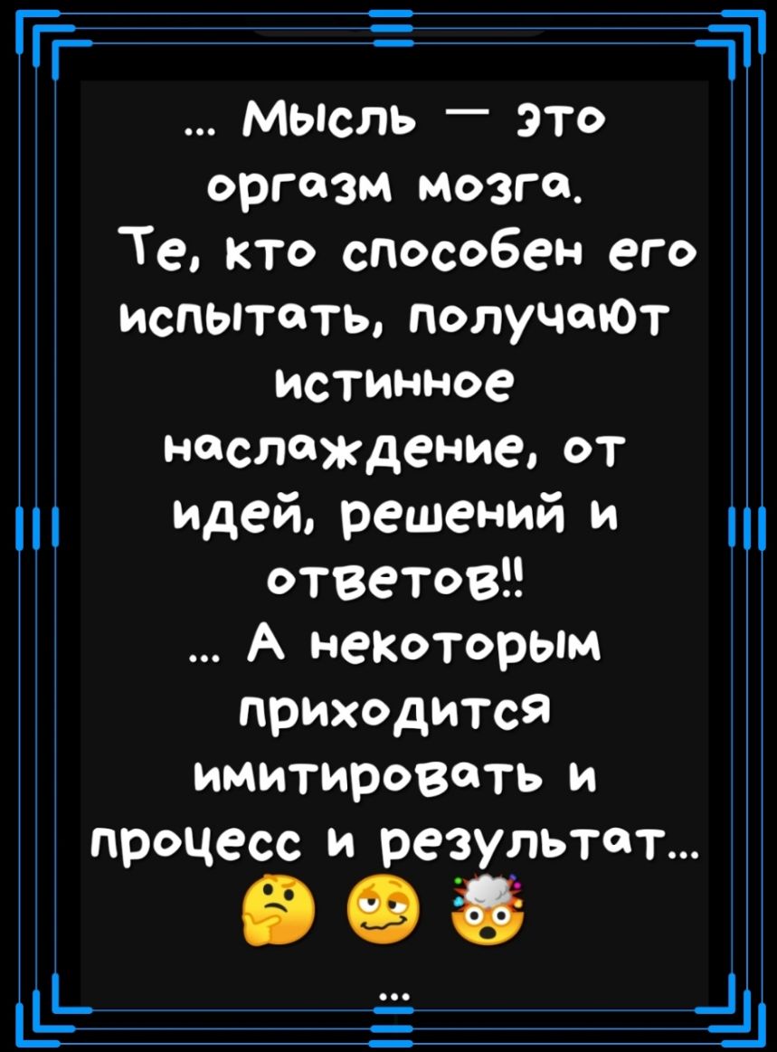 ГЕТ Е Мысль _ это Оргазм Мозго_ Те Кто СПсобен его испытать Получи 01 ИСТИННое Нслаждение от Идей решений И ТВеТов А некоторым приюдигся имиРФВЁТЬ и Процесс Результат 99 Щ йд_