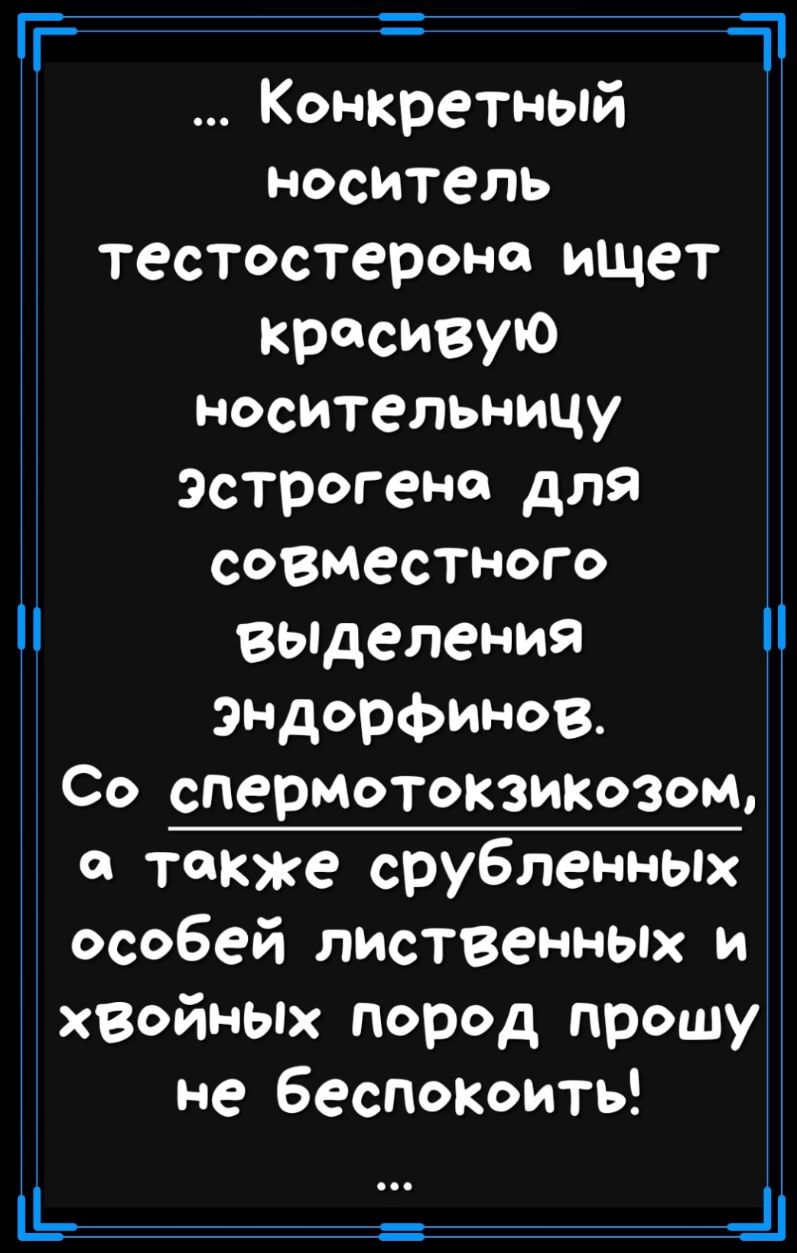 Ш Е а Конкретный носитель тестостерона ищет красивую носительницу Эстрогено для совместного вьпделения эндорфинов Со спермотокзиКозом о также срубленных особей лиственных и хзойных пород прошу не беспокоить __