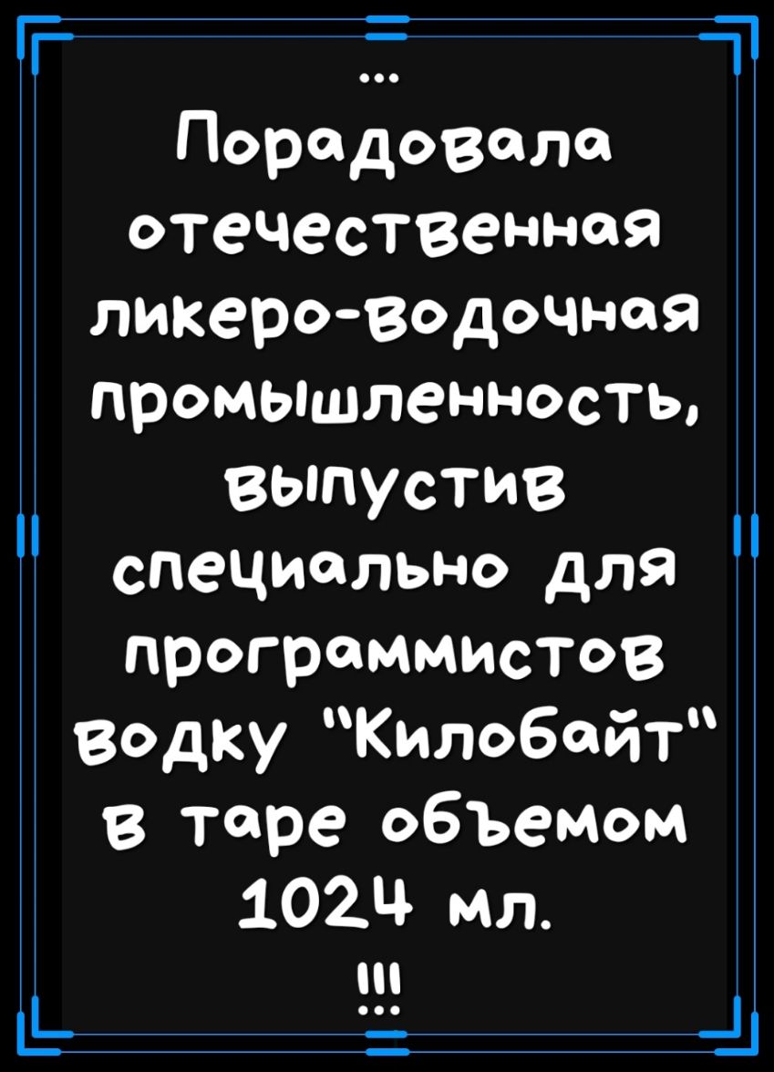 г Порадовала ОТСЧССТВЗННЙЯ ликераводочная промышленность выпустив специально для программистов водку Килобайт в таре объемом 1024 мл _