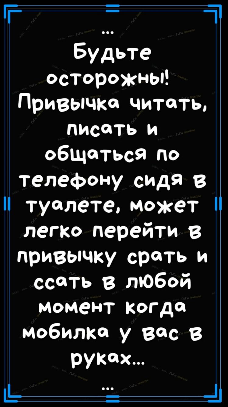 гг а Будьте осторожны Привычка читать писать и общаться по телефону спдЯ 8  туалете может легКо перейти в привычку срать и ссать в любой момент когда  мобилка у вас в руках _1 -