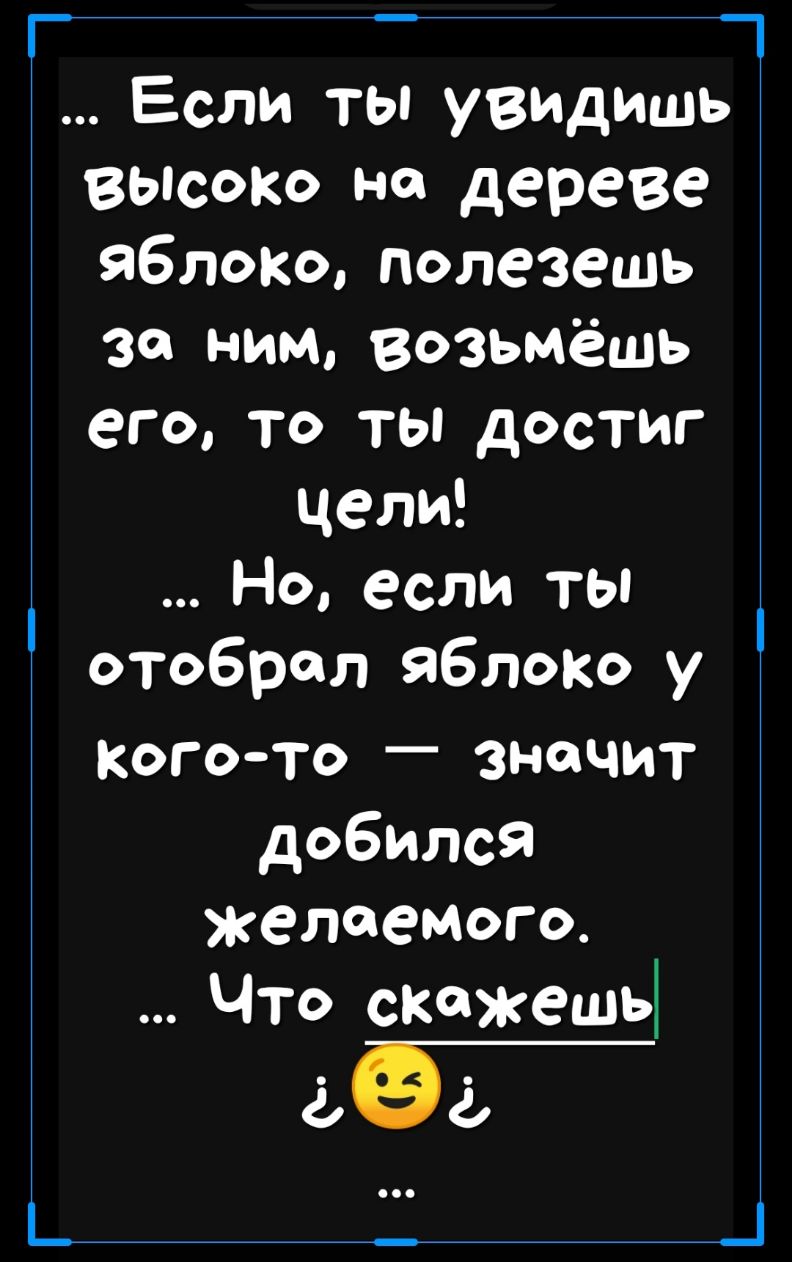 _ _ 7 Если ты увидишь высоко на дереве яблоко полезешь за ним возьмёшь его то ты достиг цели Но если ты отобрал ЯБЛОКО у когото значит добился желаемого Что СКЖСШЬ 252