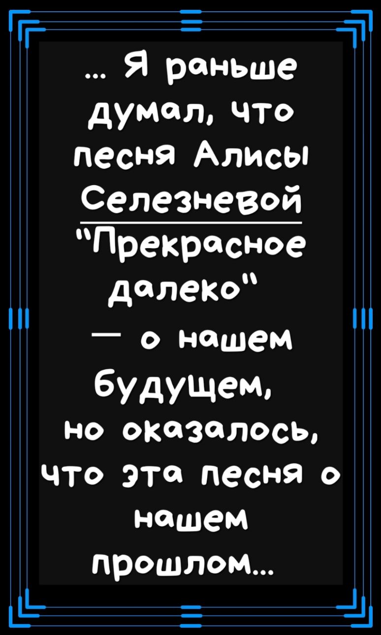 Я раньше думалчто песня Алисы Селезневойп Прекрасное делеКО о нашем будущем но оказалось ЧТО ЭТ песня О нашем прошлом Щ ги 1