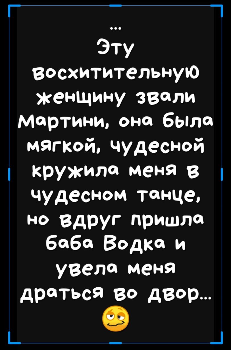 Г _ 1 Эту Восхитительную женщину звали мартини она бЫла мягкой чудесной кружила меня в чудесном танце но вдруг пришло баба Водка и увела меня драться во двор _ _