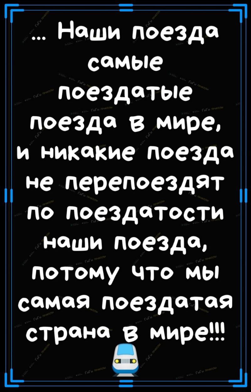 Т 1 Наши поезде самые поездатые поезда в мире и никакие поезда не перепоеЗДят по поездатости наши поезда потому что мы самая поездатся стране в мире Н _