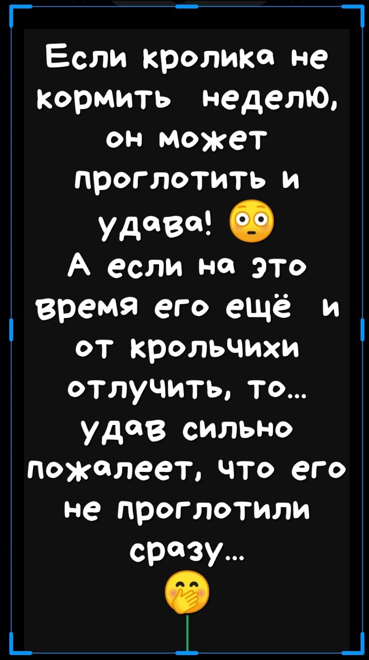 Г Если кролика не Кормить неделю он может проглотить и удава О А если на По время его ещё и от крольчихи отлучить то удав сильно пожалеет что его не проглотили сразу _ 3