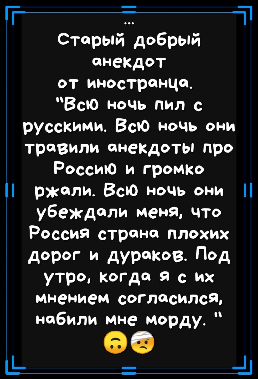 Гг дд Старый добрый енеКДот от иностранца Всю ночь пил с русскими Всю ночь они травили анекдоты про Россию и громко ржали Всю ночь они убеждали меня что Россия страна плохих дорог и дураков Под утро когда я с их мнением согласился набили мне морду _
