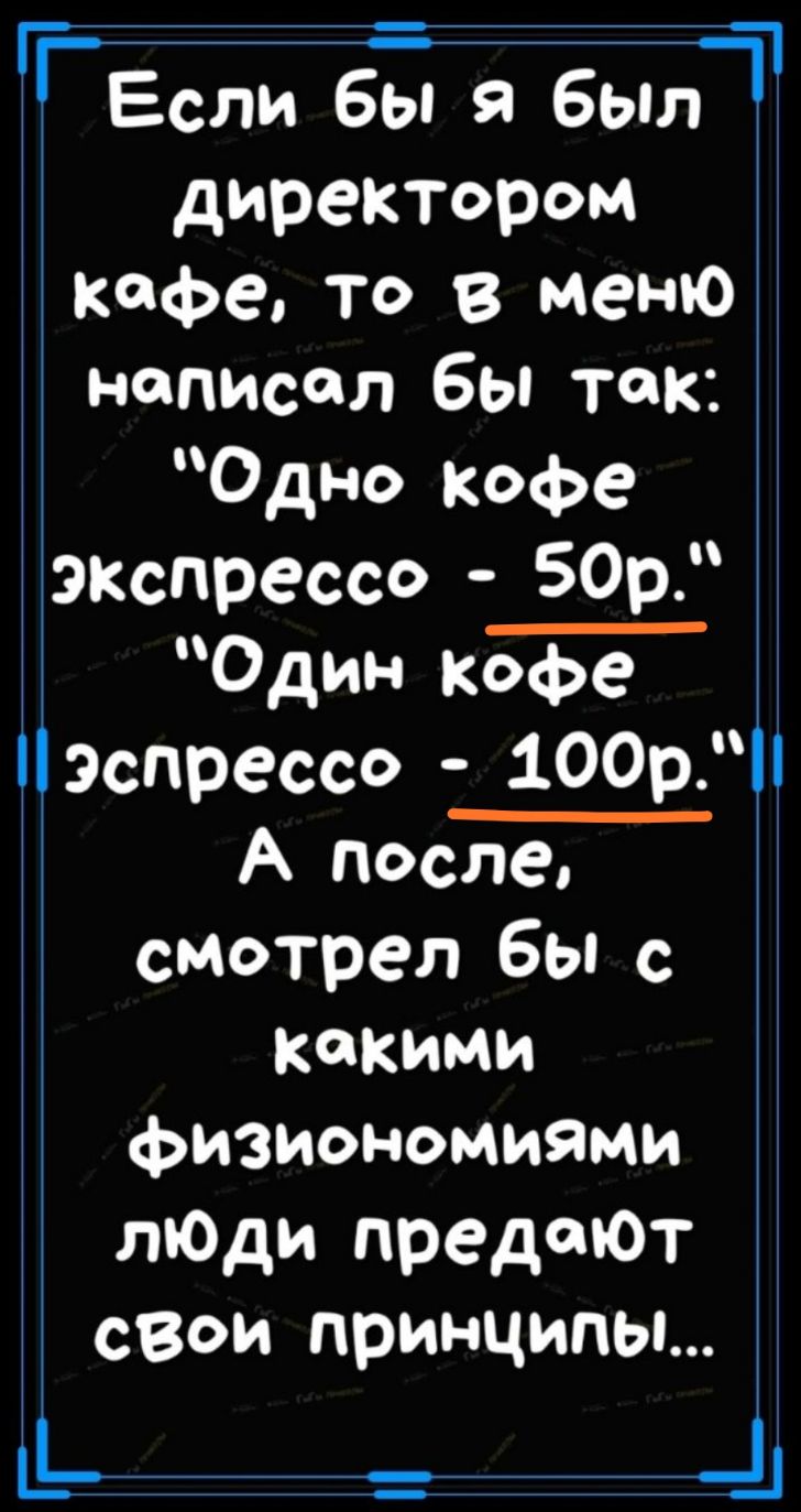 _Если бы я былт директором ксфе то в меню написал бы так Одно кофе ЭКспрессо 50р Один кофе эспрессо 100р А после смотрел бы с какими фиЗИономиями тОди преданот свои принципы _1
