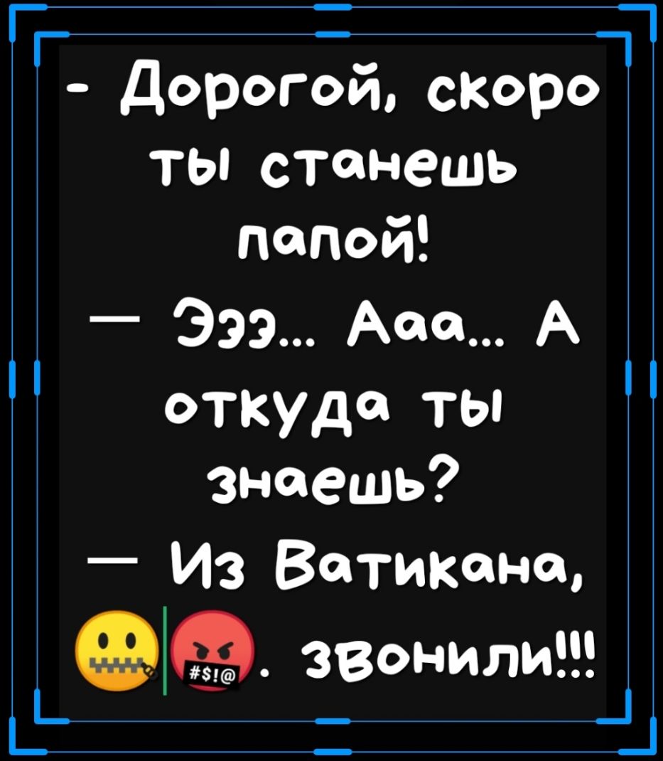 дорогом скоро ТЫ станешь папой Эээ Ааа А откуда ты знаешь Из Ватикана звонили _ _ _