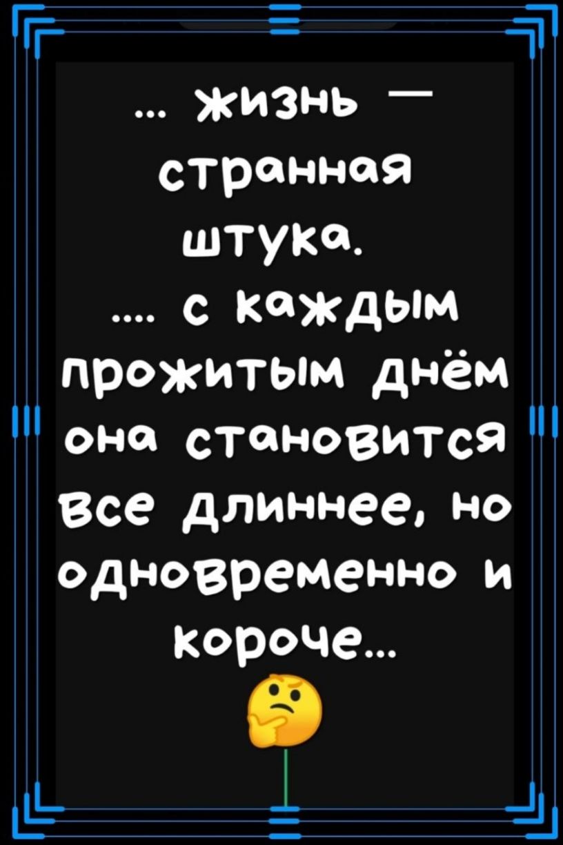 Ггг г а ЖИЗНЬ _ странная штука с каждым прожитым днём оно становится Все длиннее НО одновременно и