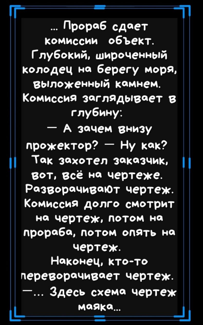 П П Прораб сдает Комиссии объект Г лубокий широченный колодец на берегу моря выложенный камнем Комиссия загладывоет в глубину А зачем внизу прожектор Ну как Так захотел заказчик Вот всё на чертеже РазворачивЮт чертеж Комиссия долго смотрит на чертеж потом на прораба потом опять но чертеж Наконец кто то переворачивает чертеж Здесь схеме чертеж маяка