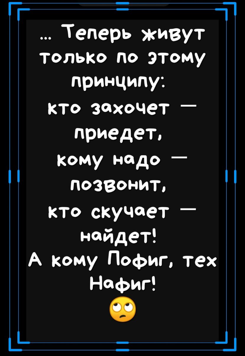 г _1 1_ Теперь живут толыю по этому принципу кто захочет _ приедет Кому надо позвонит кто скучает найдет А кому Пофиг тех Нафиг