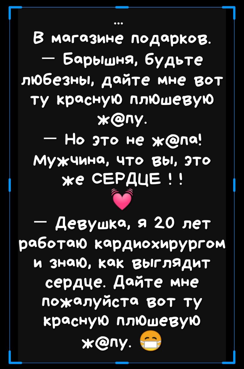 _ _ В магазине подарков Барышнгм будьте любезны дайте мне вот ту красную птошевую жпу Но это не жпп Мужчине что вы это же СЁРЁЦЕ _ девушка 9 20 лет работаю кардиохирургом и знаю как выглядит сердце дайте мне пожалуйста вот ту красную птошевую жпу О