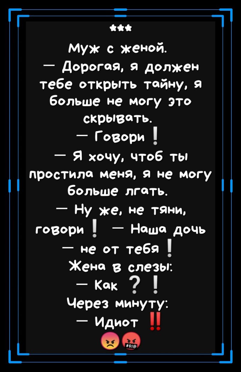 Т Муж с женой Дорогая должен тебе открыть тайну больше не Могу это скрывать Говори Я хочу чтоб ты простите меня я не могу больше лгать Ну же не тяни говори Наша дочь не от тебя Женс в слезы Через минуту Идиот _ _ _ ц