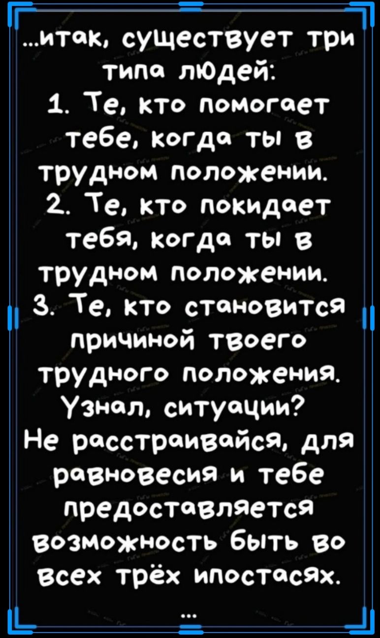 г 11 итак существует три типа тОдей 1 Те кто помогает тебе Когда ты в трудном положении 2 Те кто покидает тебя когда ты в трудном положении 3 Те кто становится причиной твоего трудного положения Узнал ситуации Не расстраивайся для равновесия и тебе предоставляется возможность быть во всех трёх ипостасях Щ _щ