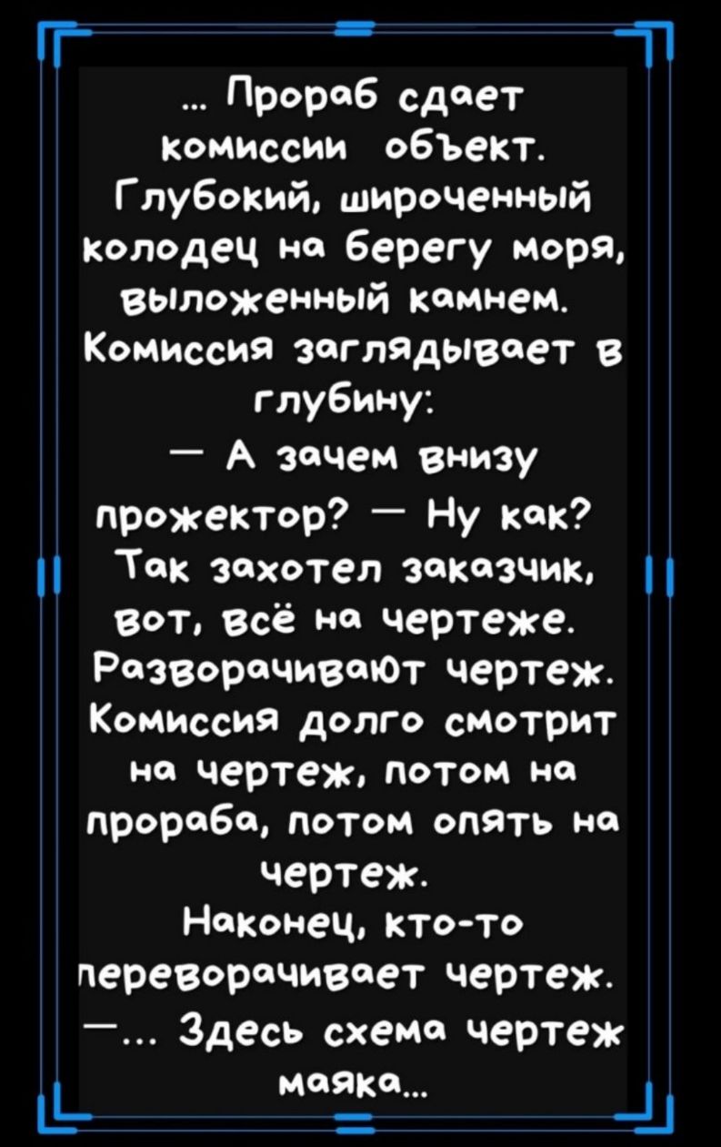 ГГ П Прораб сдает Комиссии объект Г пубокий широченный колодец на берегу моря выложенный камнем Комиссия заглядывает в глубину А зачем внизу прожектор Ну как Так захотел заказчик Вот всё на чертеже РазворачиваЮт чертеж Комиссия долго смотрит на чертеж потом но прораба потом опять на чертеж Наконец кто то переворачивает чертеж Здесь схема чертеж маяка п _и