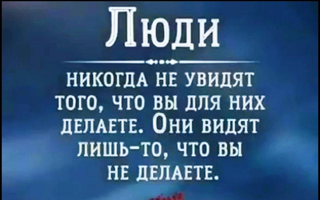 Люди СС_ НИКОГДА не увидят того что вы для них дням пв Они видят лишь то что вы нв дЕПАЕТЕ