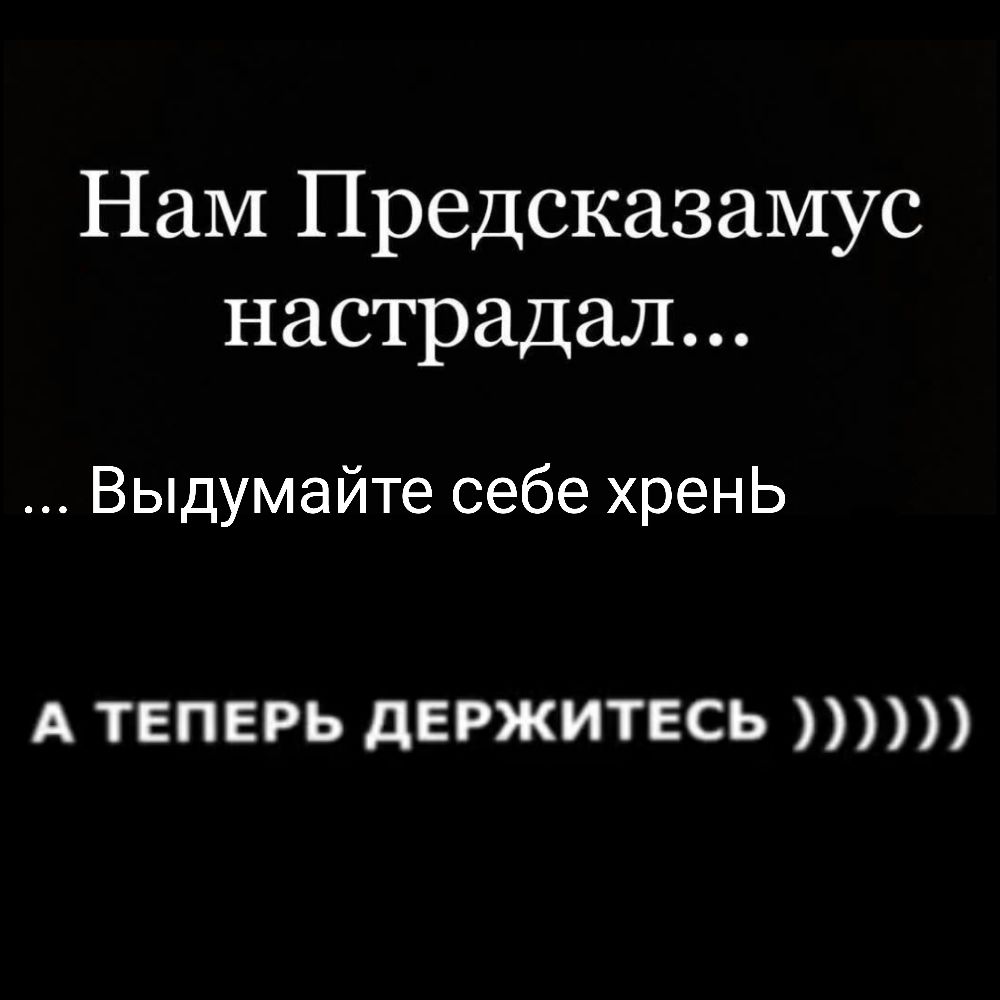 Нам Предсказамус настрадал Выдумайте себе хрень А ТЕПЕРЬ дЕРЖИТЕСЬ