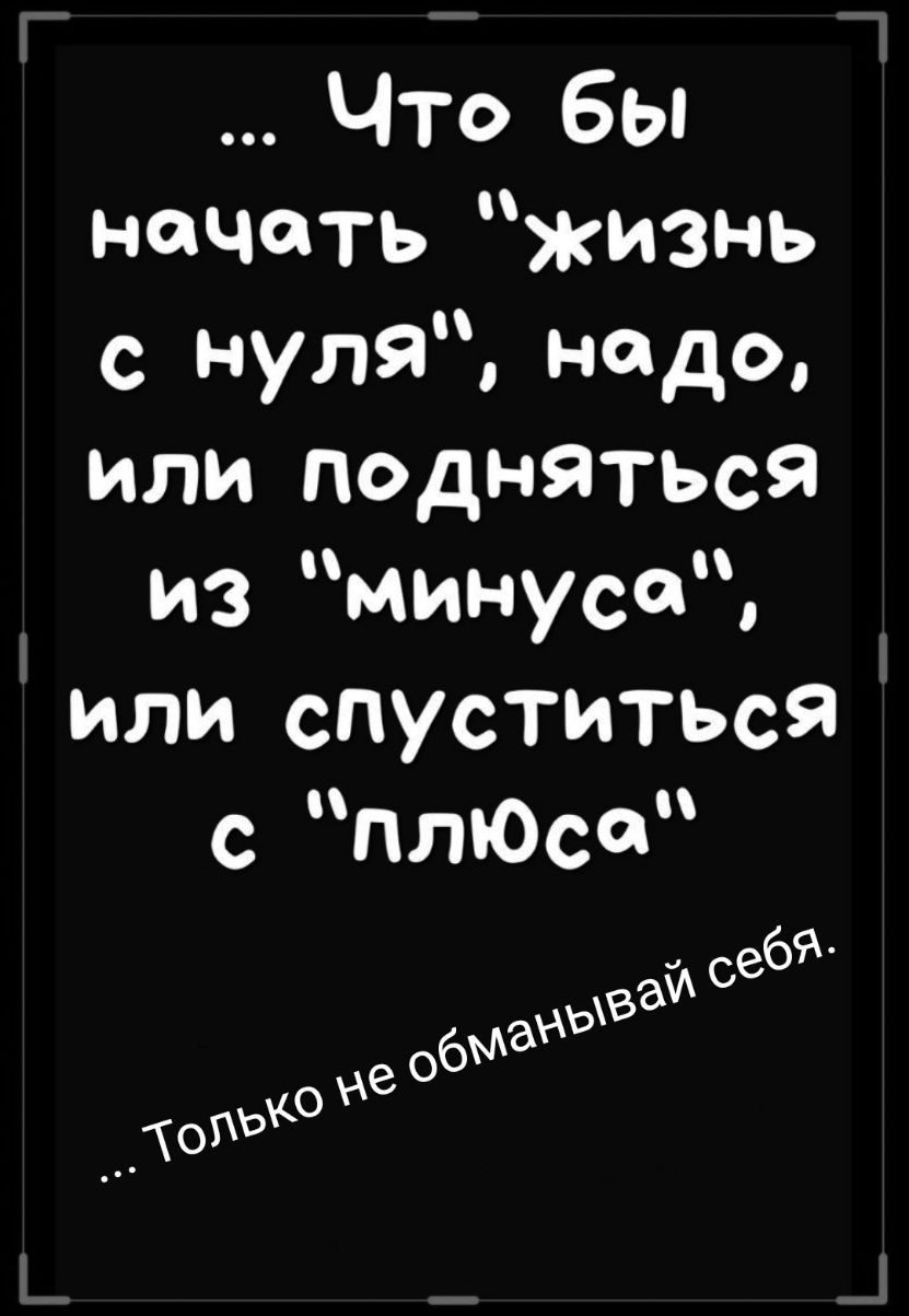 Что бы начать жизнь с нуля надо или подняться из минуса или спуститься