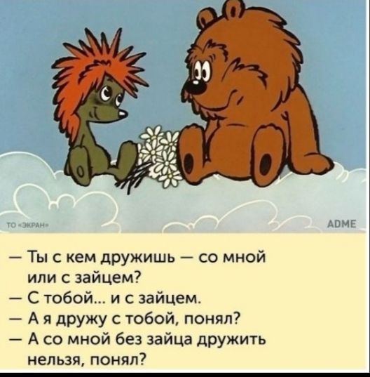 Ты с кем дрУжишь со мной или с зайцем С тобой и с зайцем А я дружу с тобой понял А со мной без зайца дружить нельзя понял