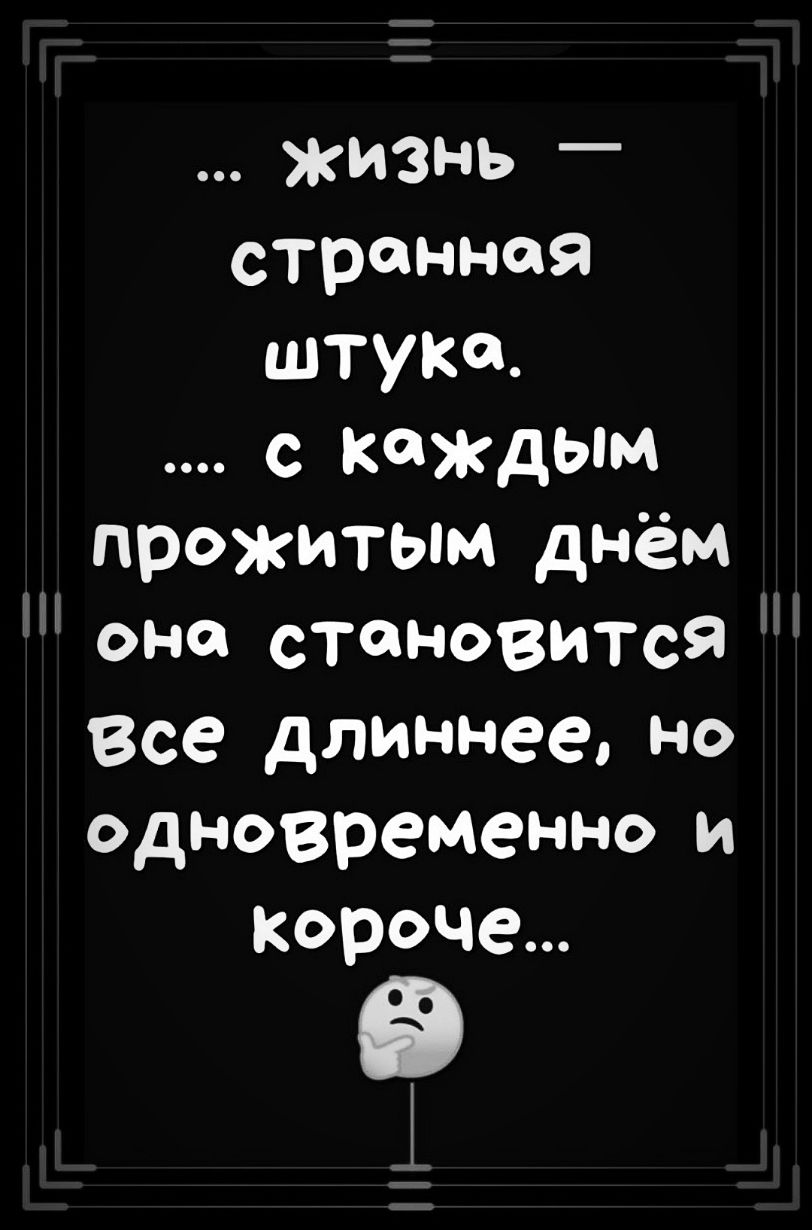 жизнь странная штука с каждым прожитым днём она становится Все длиннее но одновременно и короче