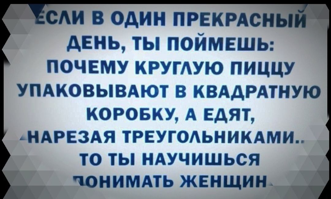 Аи в один ПРЕКРАсн день ты поймвшы почему круглую пиццу упдковымют в квддрдтную коровку А Едят НАРЕ3АЯ треугодьникдми то ты НАУЧИШЬСЯ чонимдть женщин