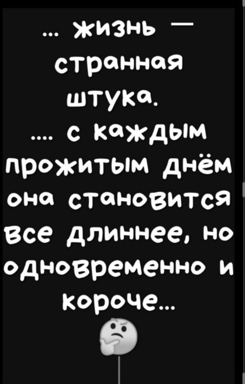 жизнь странная штука с каждым прожитым днём оно становится Все длиннее но одновременно и Короче