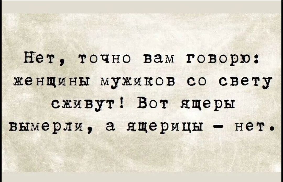 Нет точно вам говорю женщины мужиков со свету сживут Вот ящеры вымерли ящерицы нет