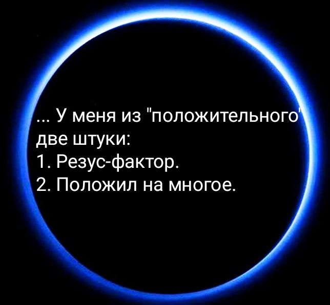 У меня из положительноп две штуки 1 Резусфактор 2 Положил на многое