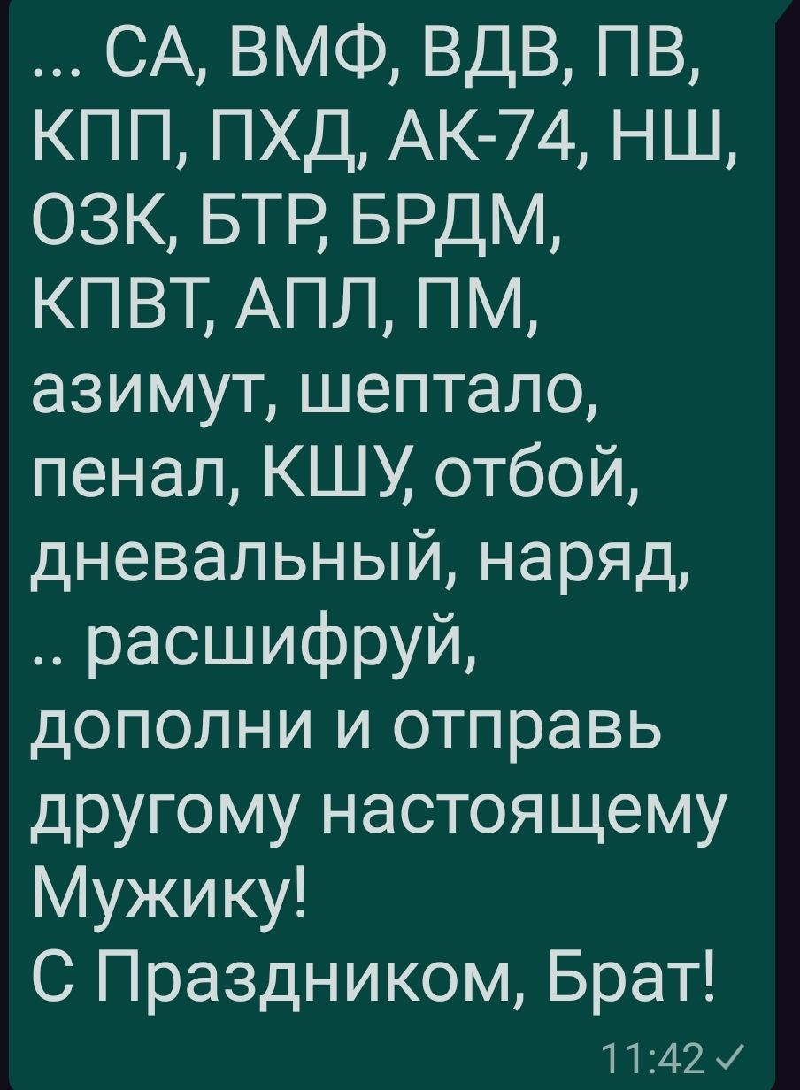 СА ВМФ ВДВ ПВ КПП ПХД АК 74 НШ ОЗК БТР БРДМ КПВТ АПЛ ПМ азимут шептало пенал КШУ отбой дневальный наряд расшифруй дополни и отправь другому настоящему Мужику С Праздником Брат 1142