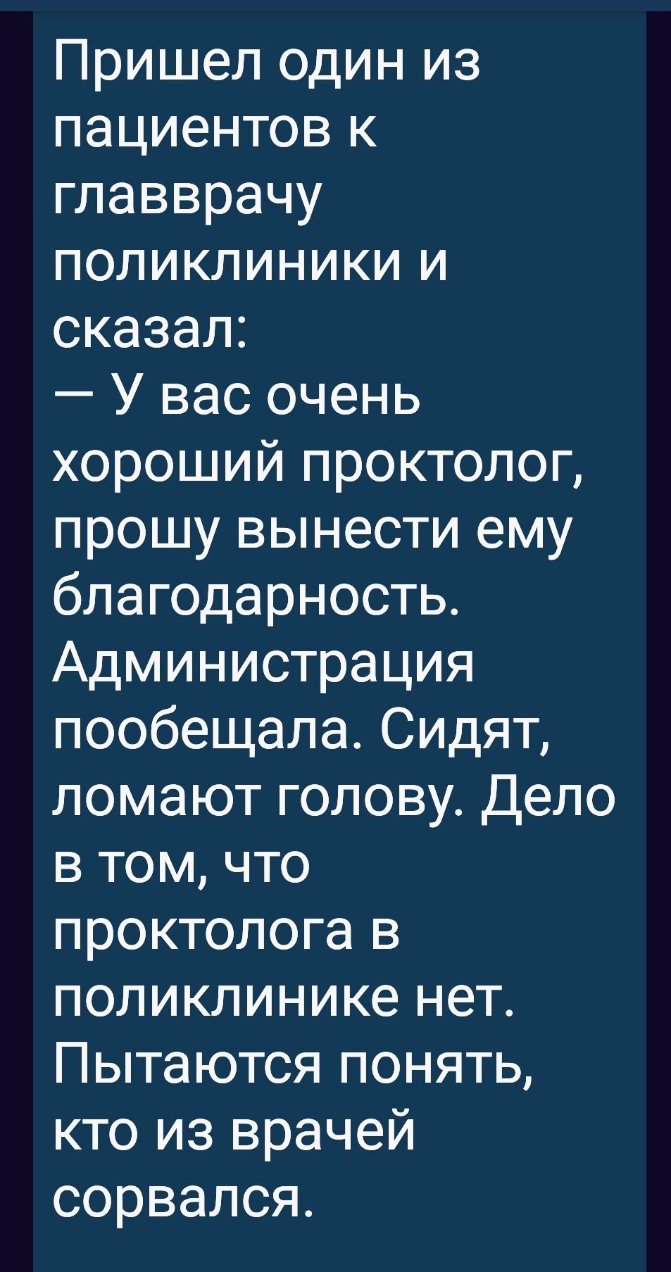 Пришел один из пациентов к главврачу поликлиники и сказал У вас очень хороший проктолог прошу вынести ему благодарность Администрация пообещала Сидят ломают голову Дело в том что проктолога в поликлинике нет Пытаются понять кто из врачей сорвался