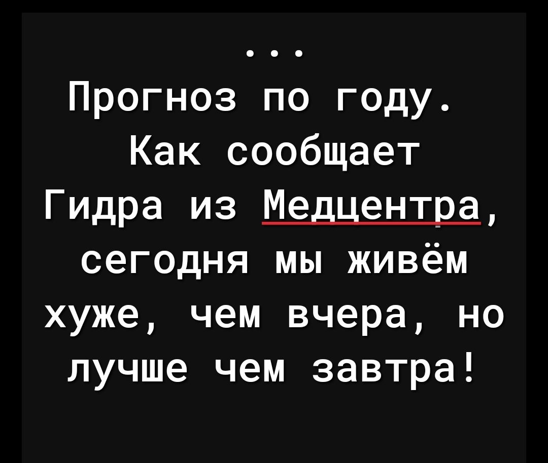 Прогноз по году Как сообщает Гидра из Медцентра сегодня мы живём хуже чем вчера но лучше чем завтра