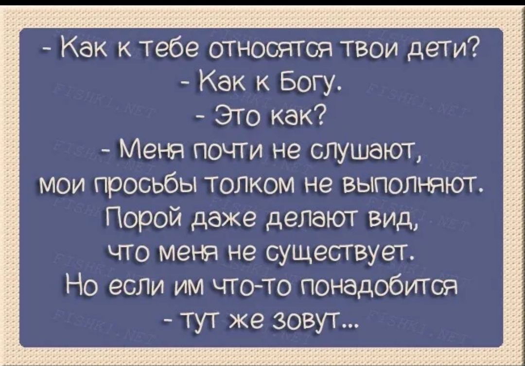 Как к тебе относятся твои дети Как к Богу Это как Меня почти не слушают мои просьбы толком не выполняют Порой даже делают вид что меня не существует Но если им чтото понадобится тут же зовут