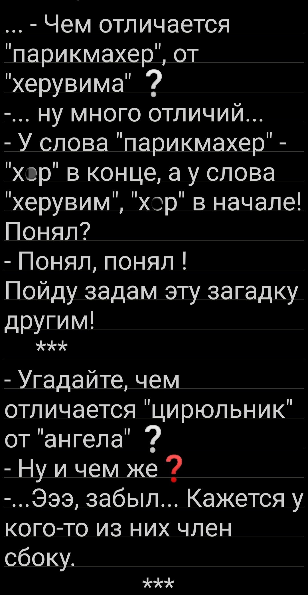Чем отличается парикмахер от херувима ну много отличий У слова парикмахер хзр в конце а у слова херувим хэр в начале Понял Понял понял Пойду задам эту загадку другим Угадайте чем отличается цирюльник от ангела Ну и чем же Эээ забыл Кажется у когото из них член сбоку