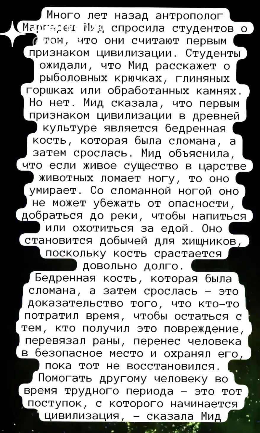 Много лет назад антрополог Марг 51 Пур спросила студентов с тот что они считают первым признаком цивилизации Студенты ожидали что Мид расскажет рыболовных крючках глиняных горшках или обработанных камнях Но нет Мид сказала что первым признаком цивилизации в древней культуре является бедренная кость которая была сломана а затем срослась Мид объяснила что если живое существо в царстве животных ломае