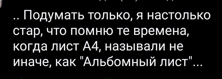 Подумать только я настолько стар что помню те времена когда пист А4 называли не иначе как Альбомный лист