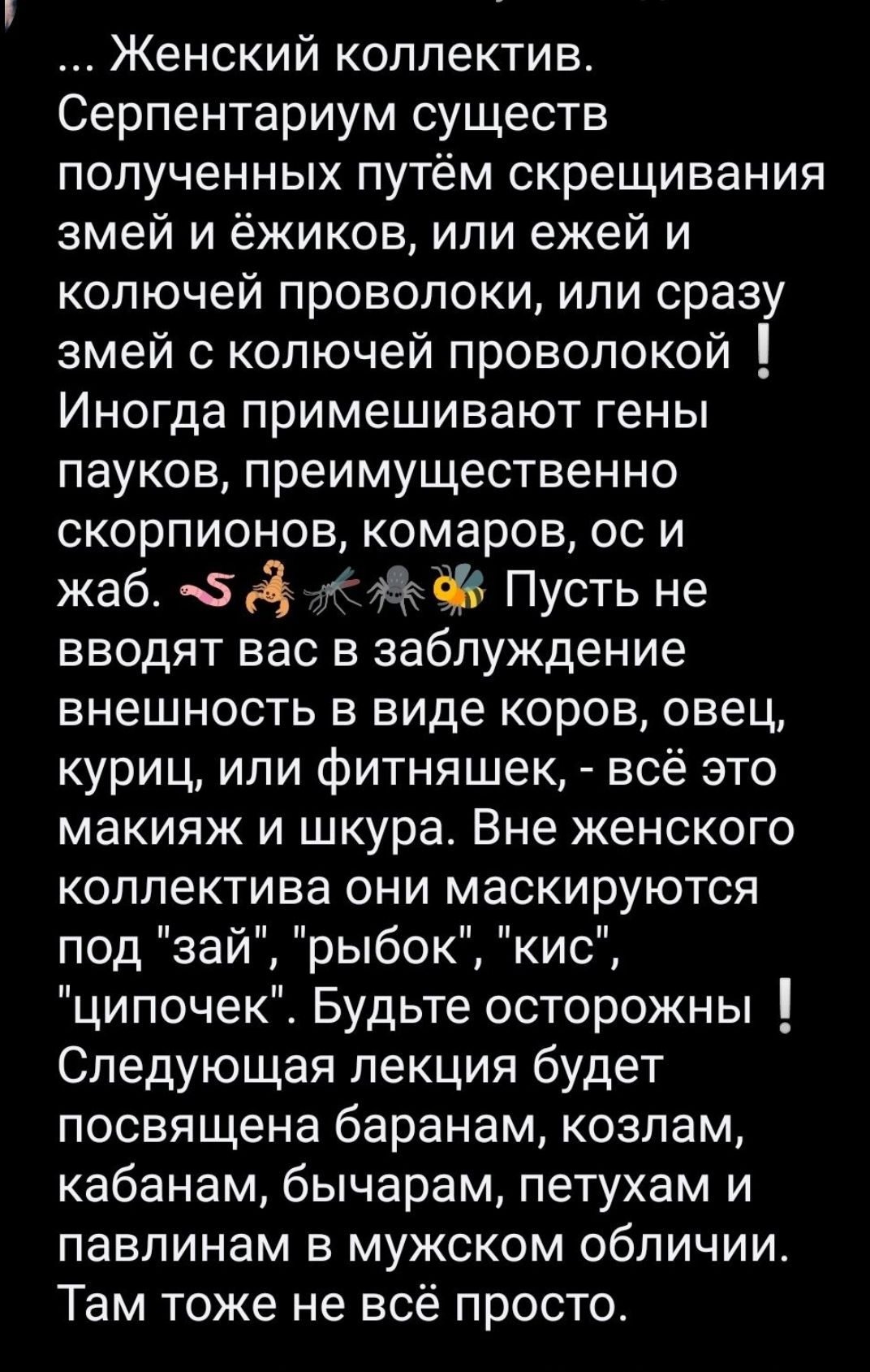 Женский коллектив Серпентариум существ полученных путём скрещивания змей и ёжиков или ежей и колючей проволоки или сразу змей с колючей проволокой Иногда примешивают гены пауков преимущественно скорпионов комаров со и жаб 6 Пусть не вводят вас в заблуждение внешность в виде коров овец куриц или фитняшек всё это макияж и шкура Вне женского коллектива они маскируются под зай рыбок кис ципочек Будьте