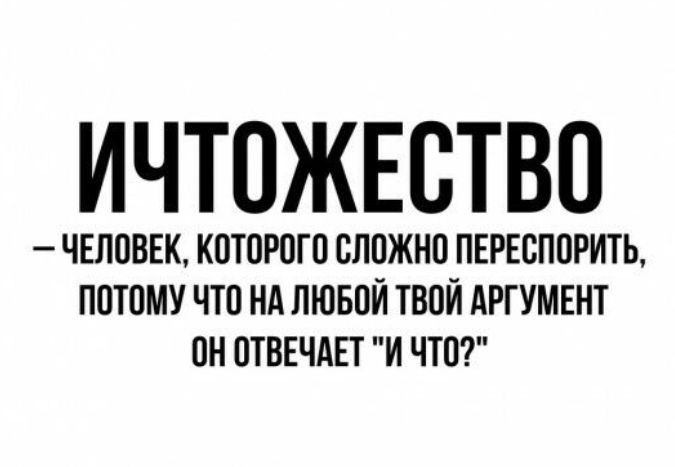 ИЧТОЖЕВТВО ЧЕЛОВЕК КОТОРОГО СЛОЖНО ПЕРЕБПОРИТЬ ПОТОМУ ЧТО НА ЛЮБОЙ ТВОЙ АРГУМЕНТ ОН ОТВЕЧАЕТ И ЧТО