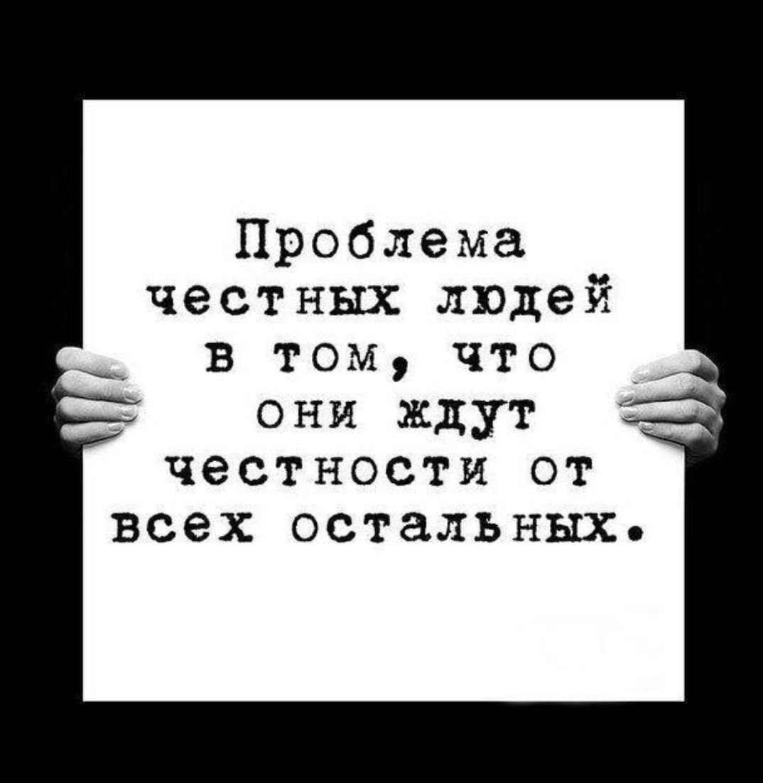 Проблема честных людей в том что они ждут честности от всех остальных