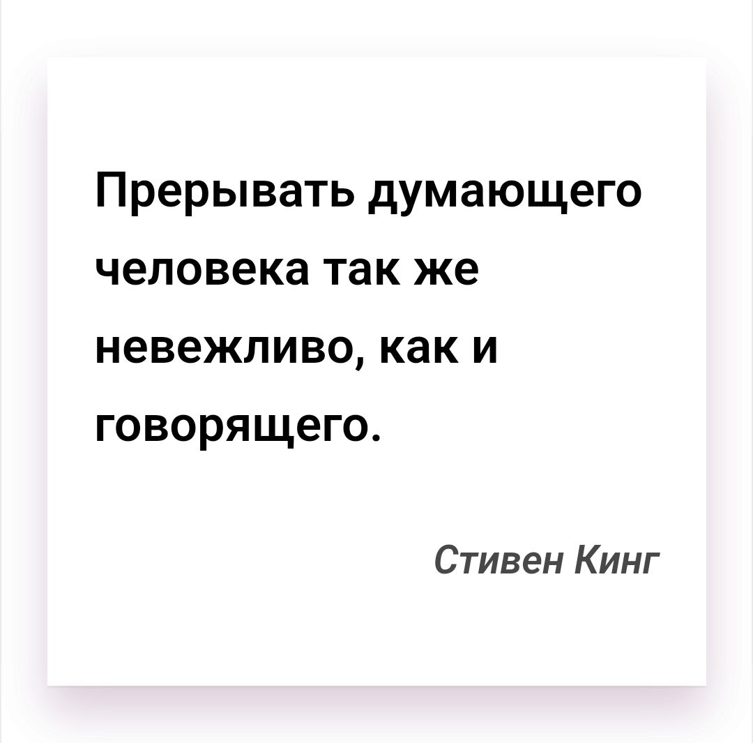 Прерывать думающего человека так же невежливо как и говорящего Стивен Кинг