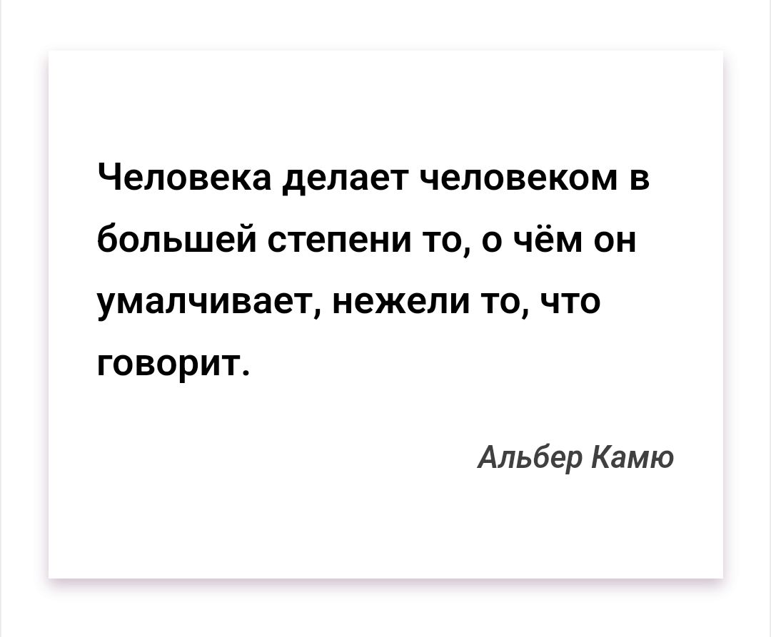 Человека делает человеком в большей степени то о чём он умалчивает нежели то что говорит Альбер Камю