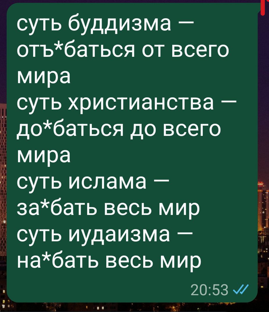 суть буддизма — от*баться от всего мира суть христианства — до*баться до всего мира суть ислама — за*бать весь мир суть иудаизма — на*бать весь мир