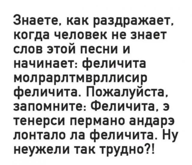 Знаете, как раздражает, когда человек не знает слов этой песни и начинает: феличита молрарлтмвллисир феличита. Пожалуйста, запомните: Феличита, э тенерси.perма андэр лонтало ла феличита. Ну неужели так трудно?!