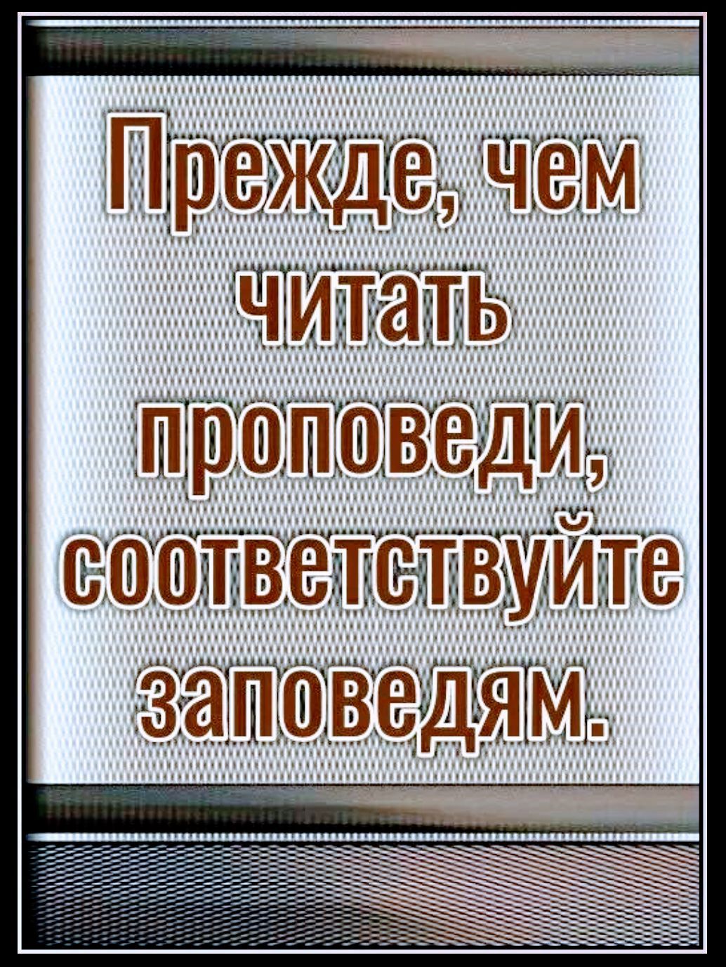 Прежде, чем читать проповеди, соотвествуйте заповедям.
