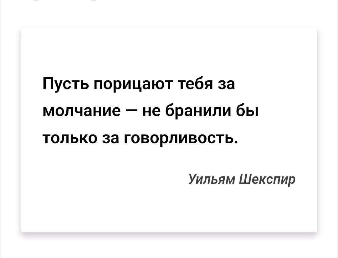 Пусть порицают тебя за молчание — не бранили бы только за говорливость.\n\nУильям Шекспир