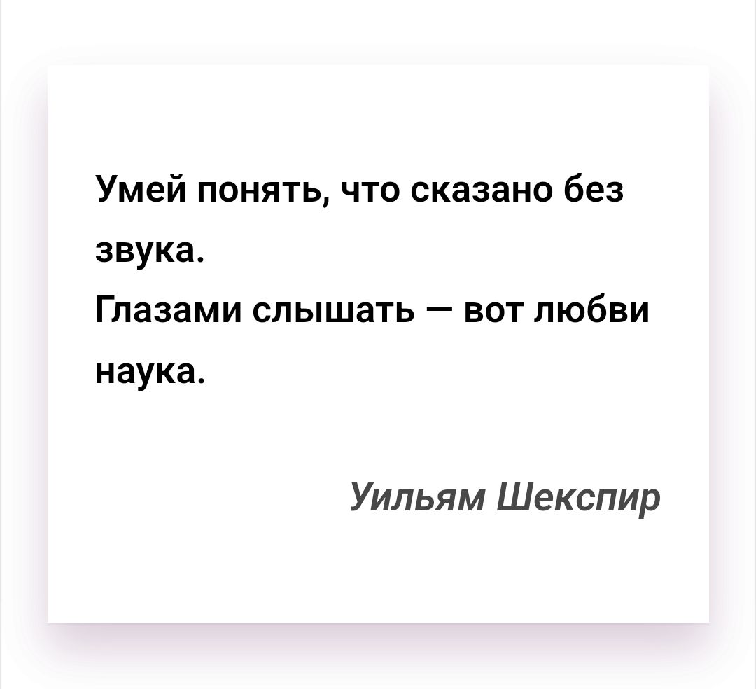 Умей понять, что сказано без звука. Глазами слышать — вот любовь наука. Уильям Шекспир