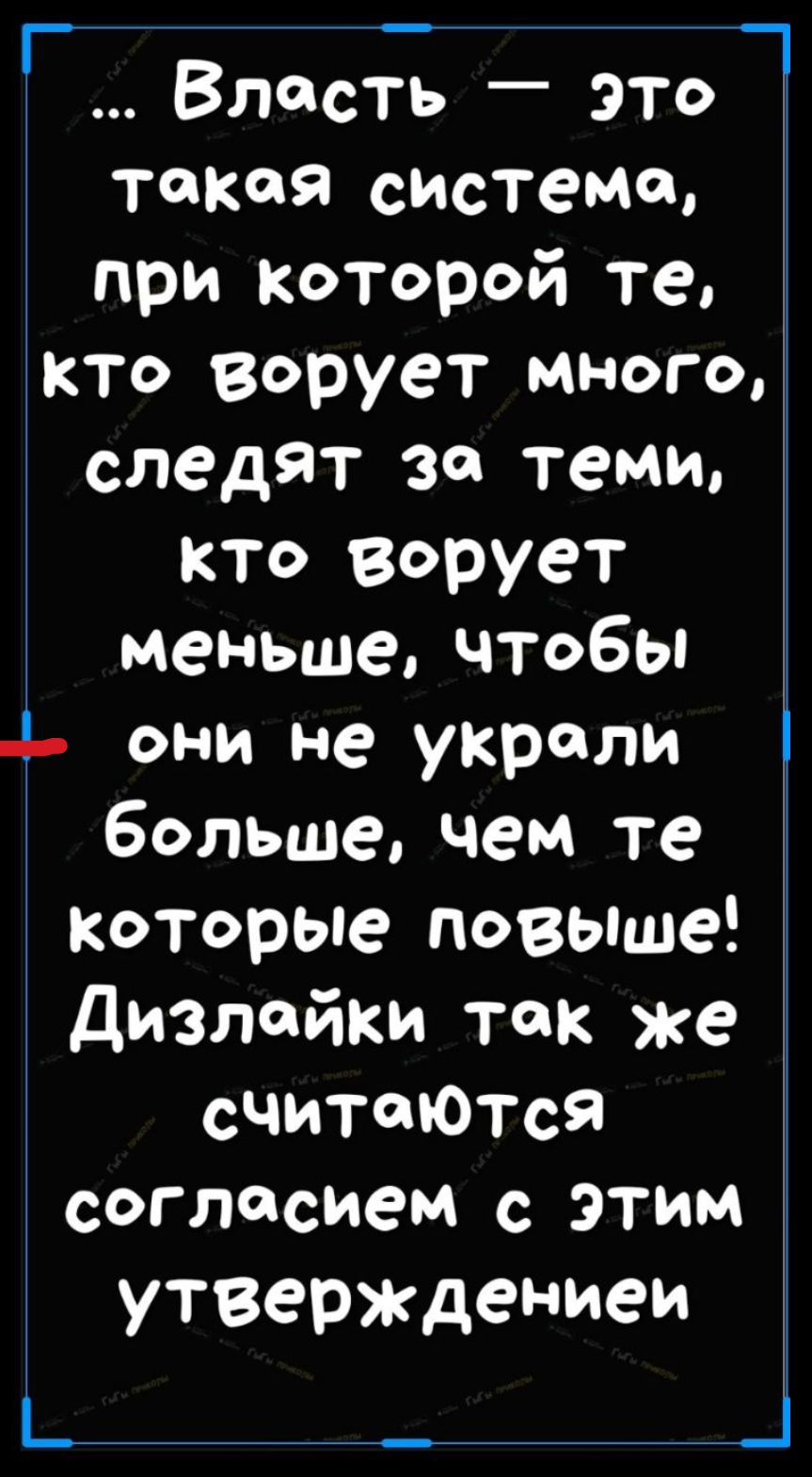 ... Власть — это такая система, при которой те, кто воруют много, следят за теми, кто воруют меньше, чтобы они не украли больше, чем те, которые повыше! Дизлайки так же считаются соглаcием с этим утверждением