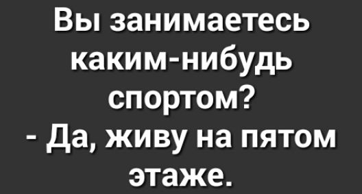 Вы занимаетесь каким нибудь спортом Да живу на пятом этаже