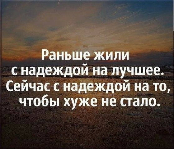 Раньше жили с надеждой на лучшее Сейчас с надеждой на то чтобы хуже не стало